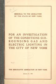 Cover of: Memorial to the Legislature of the state of New York for an investigation of the conditions surrounding gas and electric lighting in the city of New York.: The Merchants' association of New York, January 11, 1905.