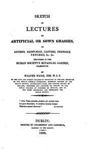 Sketch of Lectures on Artificial Or Sown Grasses, as Lucern, Saint-foin, Clovers, Trefoils .. by Walter Wade