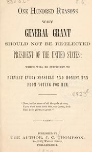 Cover of: One hundred reasons why General Grant should not be re-elected President of the United States: which will be sufficient to prevent every sensible and honest man from voting for him ...