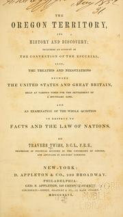 Cover of: Oregon territory, its history and discovery: including an account of the Convention of the Escurial : also, the treaties and negotiations between the United States and Great Britain, held at various times for the settlement of a boundary line : and an examination of the whole question in respect to facts and the law of nations
