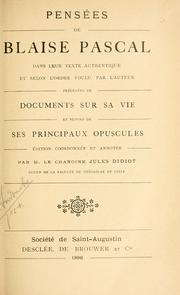 Cover of: Pensées de Blaise Pascal dans leur texte authentique et selon l'ordre voulu par l'auteur, précédées de documents sur sa vie et suivies de ses principaux opuscules. by Blaise Pascal