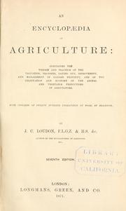 Cover of: An encyclopædia of agriculture: comprising the theory and practice of the valuation, transfer, laying out, improvement, and management of landed property, and of the cultivation and economy of the animal and vegetable productions of agriculture