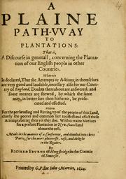 Cover of: A plaine path-way to plantations: that is, A discourse in generall, concerning the plantation of our English people in other countries. Wherein is declared, that the attempts or actions, in themselves are very good and laudable, necessary also for our country of England. Doubts thereabout are answered: and some meanes are shewed, by which the same may, in better sort then hitherto, be prosecuted and effected. Written for the preswading and stirring up of the people of this land, chiefly the poorer and common sort to affect and effect these attempts better then yet they doe. With certaine motives for a present plantation in New-foundland aboue the rest. Made in the manner of a conference, and divided into three parts, for the more plainnesse, ease, and delight to the reader