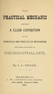 Cover of: practical mechanic: comprising a clear exposition of the principles and practice of mechanism, with their application to the industrial arts