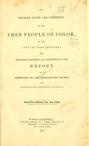 Cover of: The present state and condition of the free people of color: of the city of Philadelphia and adjoining districts, as exhibited by the report of a committee of the Pennsylvania society for promoting the abolition of slavery, &c. Read first month (Jan.) 5th, 1838.