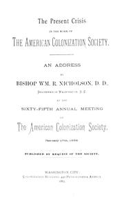 Cover of: present crisis in the work of the American Colonization Society: an address by Bishop Wm. R. Nicholson, D.D., delivered in Washington, D.C., at the sixty-fifth annual meeting of the American Colonization Society, February 17th, 1882 : published by request of the Society.