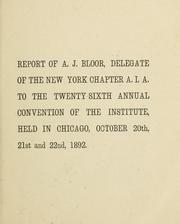 Cover of: Report of A. J. Bloor, delegate of the New York chapter A.I.A. to the twenty-sixth annual convention of the institute, held in Chicago, October 20th, 21st and 22nd, 1892. | Alfred Janson Bloor