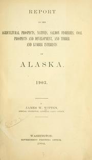 Cover of: Report on the agricultural prospects, natives, salmon fisheries, coal prospects and development, and timber and lumber interests of Alaska 1903 by James W. Witten