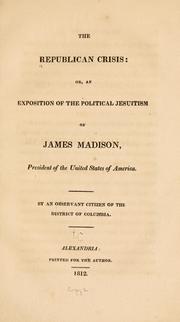 Cover of: The Republican crisis: or, An exposition of the political Jesuitism of James Madison, President of the United States of America