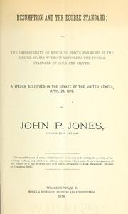 Cover of: Resumption and the double standard: or, The impossibility of resuming specie payments in the United States without restoring the double standard of gold and silver. A speech delivered in the Senate of the United States, April 24, 1876, by John P. Jones.