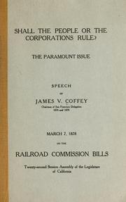 Cover of: Shall the people or the corporations rule?: The paramount issue; Speech of James V. Coffey, chairman of San Francisco delegation 1876 and 1878, March 7, 1878 on the Railroad commission bills, twenty-second session Assembly of the Legislature of California.