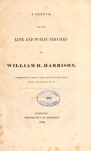 Cover of: A sketch of the life and public services of William H. Harrison, commander in chief of the North western army, during the war of 1812, &c.