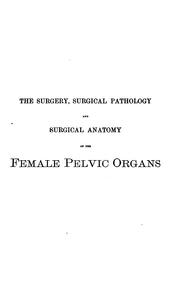 Cover of: The Surgery, surgical pathology and surgical anatomy of the female pelvic organs: In a Series of ... by Henry Savage