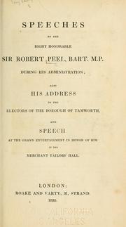 Cover of: Speeches by the Right Honourable Sir Robert Peel, bart. M.P. during his administration: also his address to the electors of the borough of Tamworth, and speech at the grand entertainment in honor of him at the Merchant Tailor's Hall.