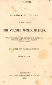 Cover of: Speech of Salmon P. Chase, in the case of the colored woman, Matilda: who was brought before the Court of Common Pleas of Hamilton County, Ohio, by writ of habeas corpus; March 11, 1837.