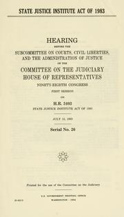 Cover of: State Justice Institute Act of 1983: hearing before the Subcommittee on Courts, Civil Liberties, and the Administration of Justice of the Committee on the Judiciary, House of Representatives, Ninety-eighth Congress, first session on H.R. 3403, State Justice Institute Act of 1983, July 13, 1983.