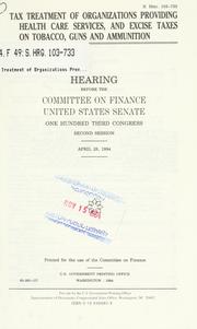 Cover of: Tax treatment of organizations providing health care services, and excise taxes on tobacco, guns and ammunition: hearing before the Committee on Finance, United States Senate, One Hundred Third Congress, second session, April 28, 1994.