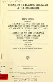 Cover of: Threats to the peaceful observance of the bicentennial: hearing before the Subcommittee to Investigate the Administration of the Internal Security Act and Other Internal Security Laws of the Committee on the Judiciary, United States Senate, Ninety-fourth Congress, second session, June 18, 1976.