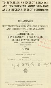 Cover of: To establish an Energy Research and Development Administration and a Nuclear Energy Commission.: Hearings, Ninety-third Congress, first session, on S. 2744.