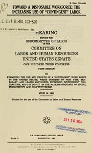 Cover of: Toward a disposable workforce: the increasing use of "contingent" labor : hearing before the Subcommittee on Labor of the Committee on Labor and Human Resources, One Hundred Third Congress, first session ... June 15, 1993.