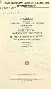Cover of: Trade adjustment assistance: a failure for displaced workers : hearing before the Employment, Housing, and Aviation Subcommittee of the Committee on Government Operations, House of Representatives, One Hundred Third Congress, first session, October 19, 1993.