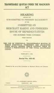 Cover of: Transferable quotas under the Magnuson Act: hearing before the Subcommittee on Fisheries Management of the Committee on Merchant Marine and Fisheries, House of Representatives, One Hundred Third Congress, first session, on the use of individual transferable quotas in which individual fishermen are allocated fixed quota shares ... February 9, 1994.
