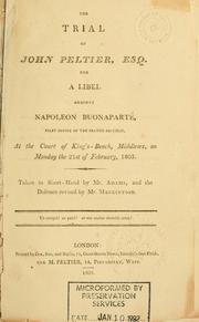 Cover of: trial of John Peltier, Esq.: for a libel against Napoleon Buonaparté, first consul of the French Republic, at the Court of King's-Bench, Middlesex, on Monday the 21st of February, 1803