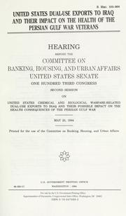 Cover of: United States dual-use exports to Iraq and their impact on the health of the Persian Gulf war veterans: hearing before the Committee on Banking, Housing, and Urban Affairs, United States Senate, One Hundred Third Congress, second session ... May 25, 1994.