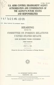 Cover of: U.S. Arms Control Disarmament Agency authorization and consideration of the agency's future status and responsibilities: hearing before Committee on Foreign Relations, United States Senate, One Hundred Third Congress, first session, July 14, 1993.