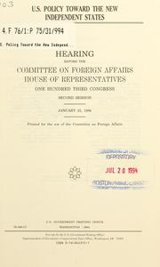 Cover of: U.S. policy toward the new independent states: hearing before the Committee on Foreign Affairs, House of Representatives, One Hundred Third Congress, second session, January 25, 1994.