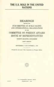 Cover of: U.S. role in the United Nations: hearings before the Subcommittee on Human Rights and International Organizations of the Committee on Foreign Affairs, House of Representatives, Ninety-eighth Congress, first session, September 27 and October 3, 1983.