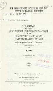 Cover of: U.S. shipbuilding industries and the effect of foreign subsidies: hearing before the Subcommittee on International Trade of the Committee on Finance, United States Senate, One Hundred Third Congress, first session, on S. 990, November 18, 1993.