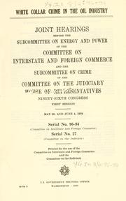 Cover of: White collar crime in the oil industry: joint hearings before the Subcommittee on Energy and Power of the Committee on Interstate and Foreign Commerce and the Subcommittee on Crime of the Committee on the Judiciary, House of Representatives, Ninety-sixth Congress, first session, May 30, and June 4, 1979.