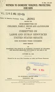 Cover of: Witness to domestic violence: protecting our kids : hearing before the Subcommittee on Children, Family, Drugs and Alcoholism of the Committee on Labor and Human Resources, United States Senate, One Hundred Third Congress, first session, on examining the effects of domestic violence on children, and related measures including S. 1572 and S. 870, October 28, 1993.