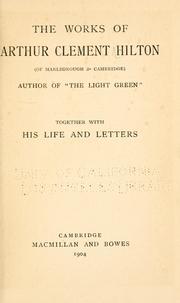 Cover of: works of Arthur Clement Hilton (of Marlborough & Cambridge): together with his life and letters