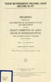 Cover of: Your retirement income: how secure is it? : hearing before the Subcommittee on Retirement Income and Employment of the Select Committee on Aging, House of Representatives, One Hundred Second Congress, second session, April 4, 1992, Brevard, NC.