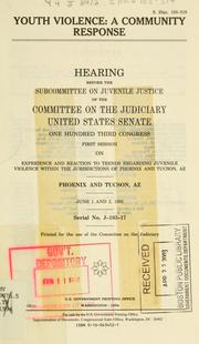 Cover of: Youth violence: a community response : hearing before the Subcommittee on Juvenile Justice of the Committee on the Judiciary, United States Senate, One Hundred Third Congress, first session, on experience and reaction to trends regarding juvenile violence within the jurisdictions of Phoenix and Tucson, AZ, Phoenix and Tucson, AZ, June 1 and 2, 1993.