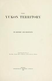 The Yukon Territory, its history and resources by Canada. Dept. of the Interior.