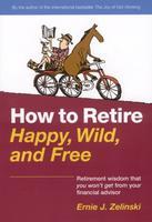 Cover of: How to Retire Happy, Wild, and Free by Ernie Zelinski