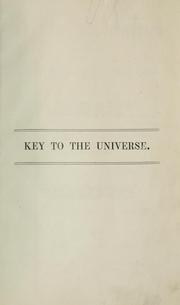 Cover of: Key to the universe: or, A new theory of its mechanism. Founded upon a I. continuous orbital propulsion, arising from the velocity of gravity and its consequent aberrations; II. resisting ethereal medium of variable density.  With mathematical demonstrations and tables.
