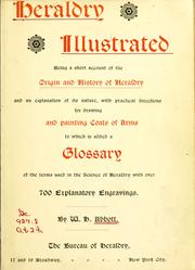 Cover of: Heraldry illustrated.: Being a short account of the origin and history of heraldry and an explanation of its nature, with practical directions for drawing and painting coats of arms, to which is added a glossary of the terms used in the science of heraldry ...