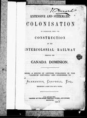 Cover of: Extensive and systematic colonisation in connection with the construction of the Intercolonial Railway through the Canada dominion: being a series of letters published in the "Glasgow Sentinel", and addressed to Alexander Campbell, esq., emigration agent for Nova Scotia