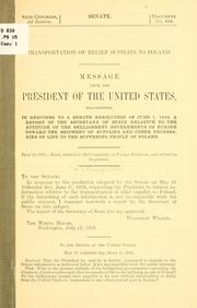 Cover of: Transportation of relief supplies to Poland.: Message from the President of the United States, transmitting, in response to a Senate resolution of June 1, 1916, a report of the secretary of state relative to the attitude of the belligerent governments of Europe toward the shipment of supplies and other necessaries of life to the suffering people of Poland ...
