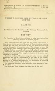 Cover of: William B. Goodwin, heir of Francis Le Baron Goodwin ... Report ... by United States. Congress. House. Committee on Revolutionary Claims, United States. Congress. House. Committee on Revolutionary Claims