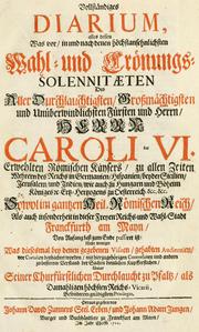 Cover of: Vollständiges Diarium alles dessen was vor, in und nach denen höchstansehnlichsten Wahl- und Crönungs-Solennitaeten des ... Herrn Caroli des VI. Erwehlten Römischen Kaysers ... sowol im gantzen Heil. Römischen Reich, als auch insonderheit in ... Franckfurth am Mayn von Anfang biss zum Ende passiret isst : nicht weniger was diesesmal bey denen gegebenen Visiten, gehabten Audienzien vor Curalien beobachtet worden, mit hierzugehörigen Contrefaiten und andern zu besserem Verstand der Sachen dienlichen Kupferstichen ... by 