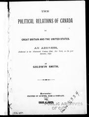 Cover of: The political relations of Canada to Great Britain and the United States: an address delivered to the Nineteenth Century Club, New York, on the 31st January, 1890