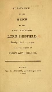 Cover of: Substance of the speech of the Right Honourable Lord Sheffield, Monday, April 22, 1799, upon the subject of union with Ireland.