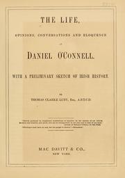 Cover of: The life, opinions, conversations and eloquence of Daniel O'Connell by Thomas Clarke Luby