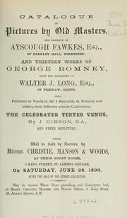 Cover of: Catalogue of pictures by old masters: the property of Alyscough Fawkes, Esq., of Farnley Hall, Yorkshire, and thirteen works of George Romney from the collection of Walter J. Long, Esq., of Preshaw, Hants, also, portraits by Vandyck, Sir J. Reynolds, G. Romney and others from different private collections, the celebrated tinted Venus, by J. Gibson, R.A., and other sculpture.