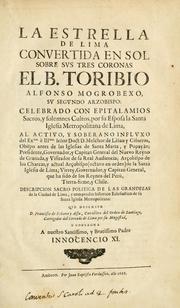 Cover of: estrella de Lima convertida en sol sobre sus tres coronas, el b. Toribio Alfonso Mogrobexo, su segundo arzobispo: celebrado con epitalamios sacros y solemnes cultos, por su esposa la Santa Iglesia Metropolitana de Lima , al activo y soberano influxo del exmo. e illmo. señor doct. d. Melchor de Liñan y Cisneros ... : descripcion sacro politica de las grandezas de la ciudad de Lima, y compendio historico eclesiastico de su Santa Iglesia Metropolitana